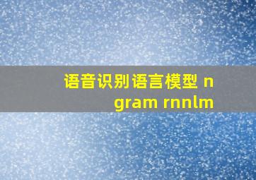 语音识别语言模型 ngram rnnlm